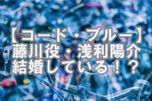 【人気俳優】コードブルーの浅利陽介は結婚してる!?お相手や子供は!?
