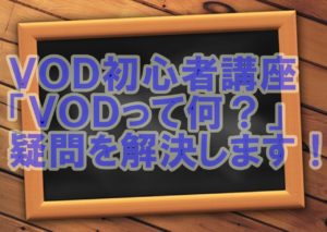 【VOD初心者】「そもそもVODとは何!?横文字で分からない~」の疑問を解決!