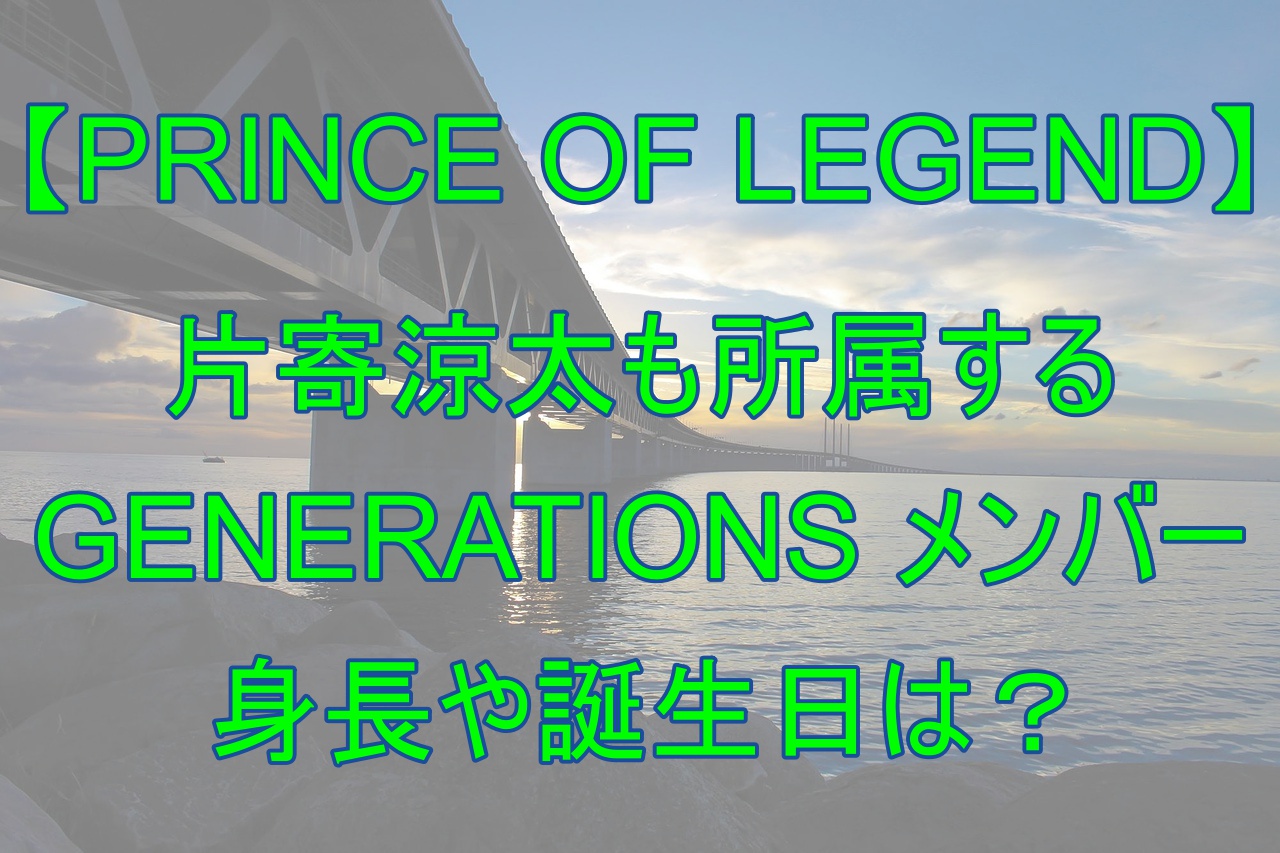 人気俳優 片寄涼太所属 Generationsのメンバー紹介 全員の身長や誕生日は