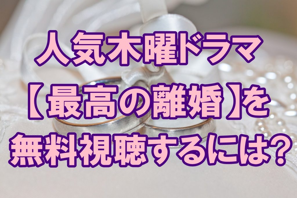 フジ木曜ドラマ 最高の離婚を見逃した 無料フル視聴する方法を紹介します