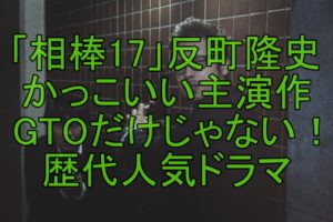 【人気俳優】反町隆史のかっこいい主演ドラマGTO!歴代人気ドラマも紹介します!