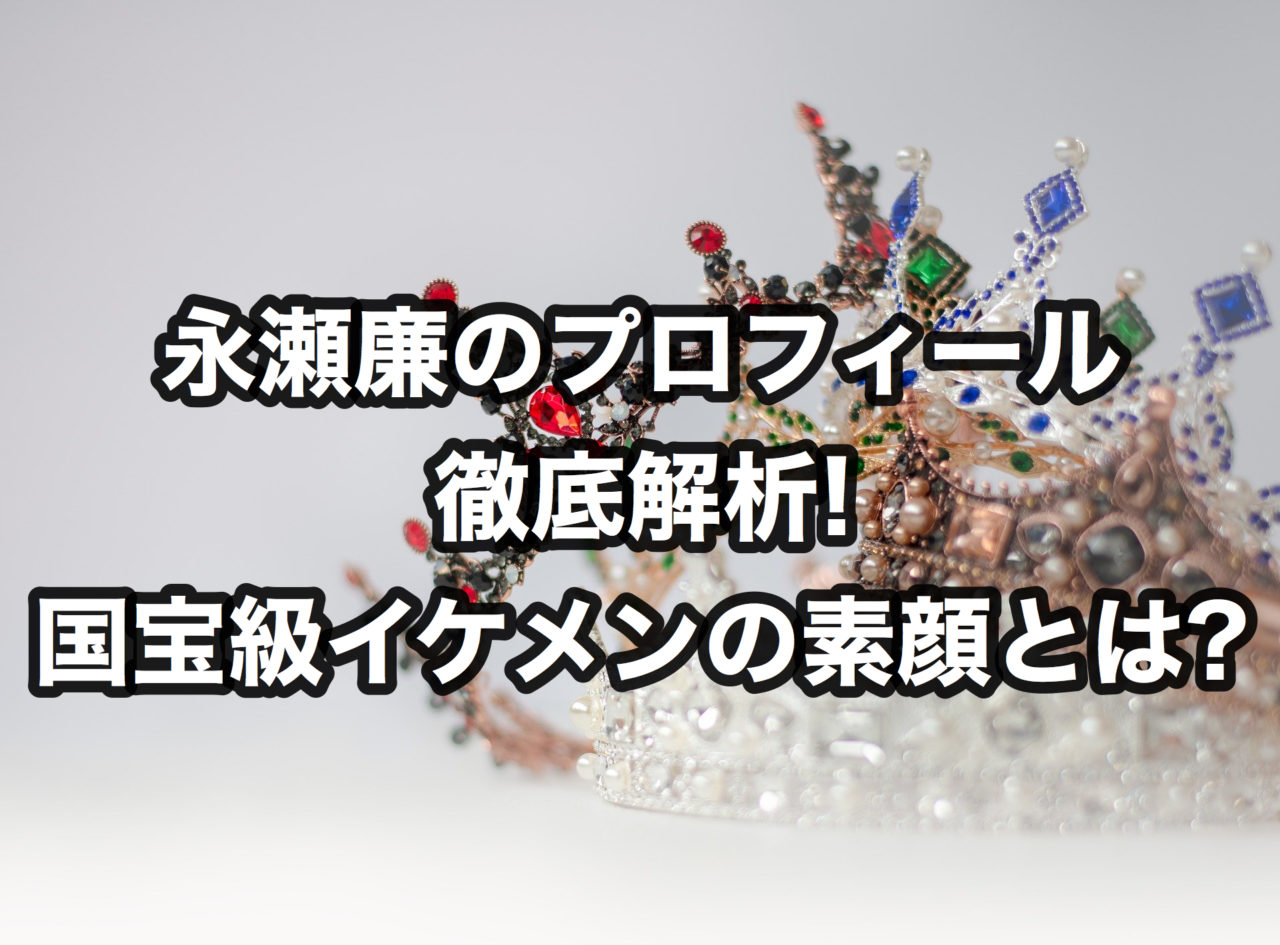 永瀬廉のプロフィール徹底解析 国宝級イケメンの素顔とは