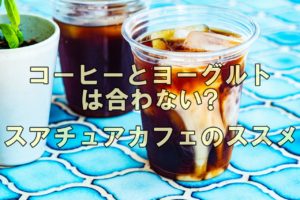 コーヒーとヨーグルトは合わない?スアチュアカフェのススメ