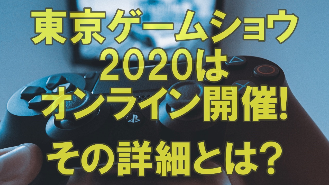 東京ゲームショウはオンライン開催 その詳細とは